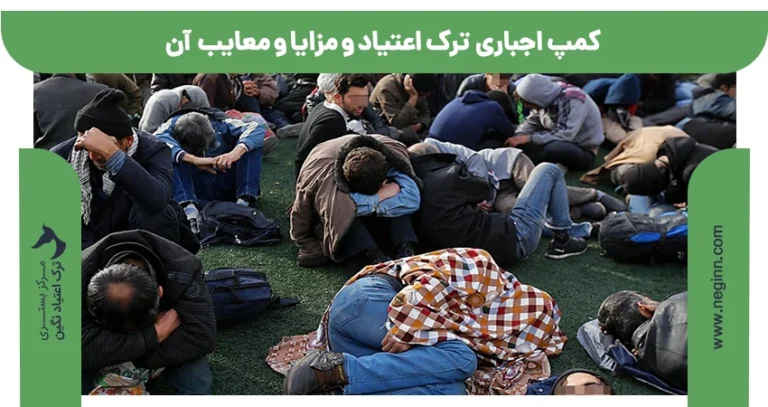 کمپ اجباری ترک اعتیاد و مزایا و معایب آن